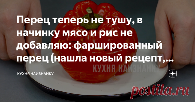 Перец теперь не тушу, в начинку мясо и рис не добавляю: фаршированный перец (нашла новый рецепт, делюсь) Очень вкусное блюдо, совершенно не похожее на фаршированный перец, к которому мы привыкли. Нам понравилось. Поэтому делюсь))