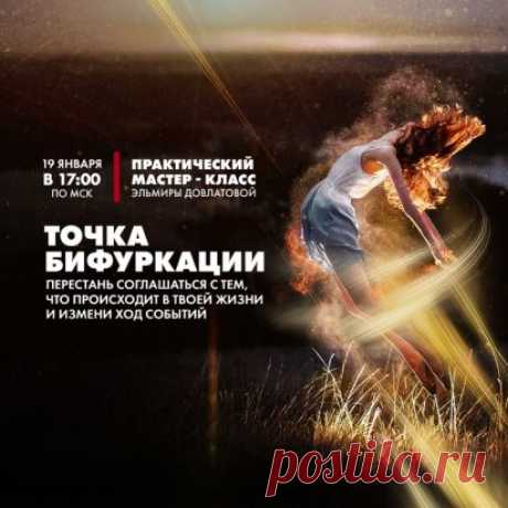 19 января в 17:00 мск
 Я приглашаю вас на закрытый мастер-класс
 от Эльмиры Довлатовой 
“Точка бифуркации”
 https://lands.max-life.me/1901_mk?gcao=11051&gcpc=64644
Что такое точка бифуркации?
Точка бифуркации – это точка перелома, перехода. Такой момент времени жизни индивида, когда малейшее стечение обстоятельств круто меняет этого самого индивида. Мы каждый день делаем тот или иной выбор, конечно, не каждый из них судьбоносный. Но как знать.) От вашего выбора зависит дальнейшее р