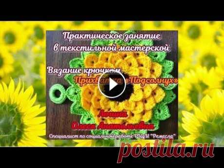 Мастер-класс/вязание крючком/Прихватка подсолнух Дистанционное обучение. Практическое занятие в текстильной мастерской. Вязание крючком. Прихватка «Подсолнух». Любая хозяйка хочет улучшить домашний и...