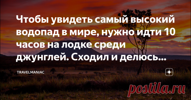 Чтобы увидеть самый высокий водопад в мире, нужно идти 10 часов на лодке среди джунглей. Сходил и делюсь фотографиями — Выезд из отеля в 4 утра. Кофе и сендвичи на завтрак будут около ресепшна, с собой возьмите дождевую накидку, непромокаемый рюкзак или мешок для вещей, проверьте карты памяти и батарейки в фотоаппаратах, — проинструктировал нас гид накануне лодочного путешествия к подножию водопада Анхель, самого высокого водопада в мире. Анхель или, как его называют местн...