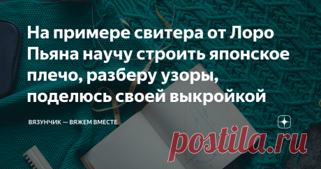 На примере свитера от Лоро Пьяна научу строить японское плечо, разберу узоры, поделюсь своей выкройкой Сегодня будет очень большая и насыщенная информацией статья по свитеру от Лоро Пьяна. Расскажу, как построить необычное японское плечо, покажу свою выкройку передней части со всеми размерами, затрону спинку и неуловимый узор. А еще в процессе отвечу на ваши вопросы. Знаю, что очень много людей вяжет свитер от Лоро Пьяна вместе со мной, поэтому постараюсь рассказать о своё...