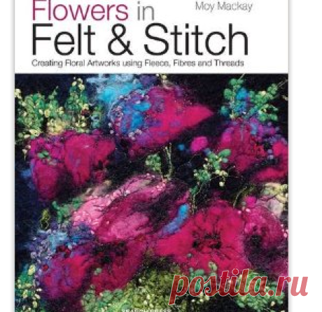 Flowers in Felt & Stitch: Creating Beautiful Flowers Using Fleece, Fibres and Threads: Amazon.co.uk: Moy Mackay: 0693508009516: Books