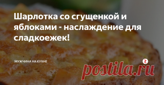 Шарлотка со сгущенкой и яблоками - наслаждение для сладкоежек! Очень простой рецепт вкуснейшей шарлотки со сгущенкой и яблоками! Сладкоежки будут в восторге!