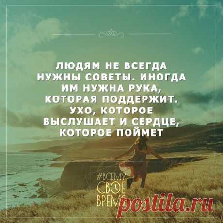 Людям не всегда нужны советы.  Иногда им нужна рука, которая поддержит. Ухо, которое выслушает и сердце которое поймет.                                                                  https://www.instagram.com/vsemy.svoe.vremya/