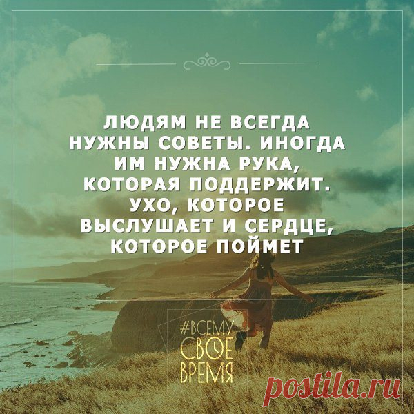 Людям не всегда нужны советы.  Иногда им нужна рука, которая поддержит. Ухо, которое выслушает и сердце которое поймет.                                                                  https://www.instagram.com/vsemy.svoe.vremya/