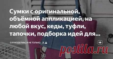 Сумки с оригинальной, объёмной аппликацией, на любой вкус, кеды, туфли, тапочки, подборка идей для вдохновения, рисунки, выкройки Статья автора «О рукоделии, и не только. 🧵✂️👜» в Дзене ✍: Сумки — это не просто удобный аксессуар для переноски вещей, но ещё и модный.