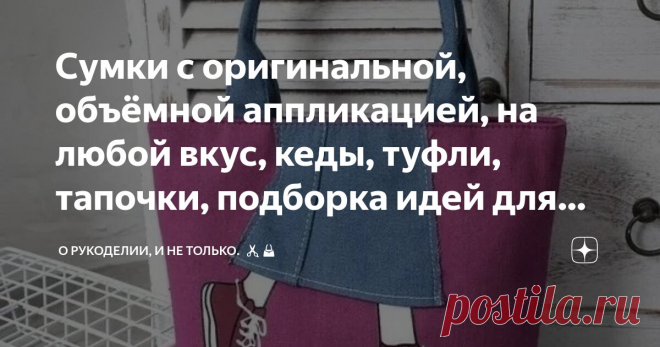Сумки с оригинальной, объёмной аппликацией, на любой вкус, кеды, туфли, тапочки, подборка идей для вдохновения, рисунки, выкройки Статья автора «О рукоделии, и не только. 🧵✂️👜» в Дзене ✍: Сумки — это не просто удобный аксессуар для переноски вещей, но ещё и модный.