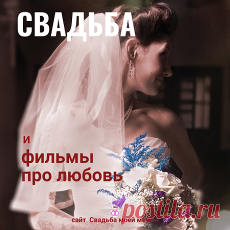 Фильмы про любовь - Свадьба моей мечты Подборка для невесты и жениха: фильмы про любовь, которые стоит посмотреть перед свадьбой. Для раздумий и просто для отдыха перед ЗАГСом