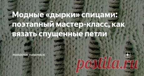 Модные «дырки» спицами: поэтапный мастер-класс, как вязать спущенные петли Вязание спущенных петлей спицами, подробное описание с картинками.