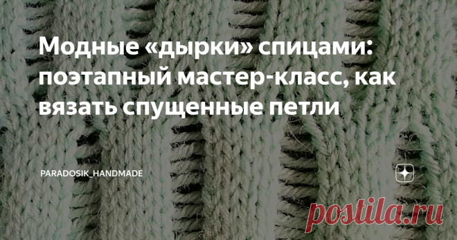 Модные «дырки» спицами: поэтапный мастер-класс, как вязать спущенные петли Вязание спущенных петлей спицами, подробное описание с картинками.