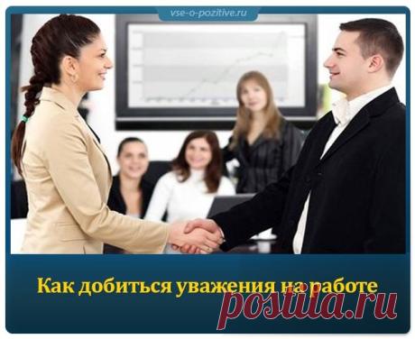 Как добиться уважения на работе » Позитив. Сайт хорошего настроения - Все о Позитиве