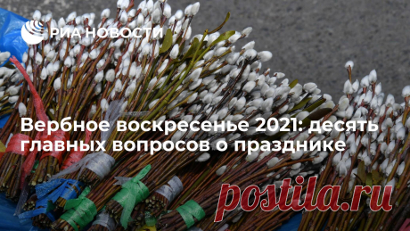 Вербное воскресенье 2021: десять главных вопросов о празднике Вербное воскресенье, или Вход Господень во Иерусалим, - одно из главных праздничных событий у православных. О том, какого числа его отмечают в 2021 году в... РИА Новости, 23.04.2021