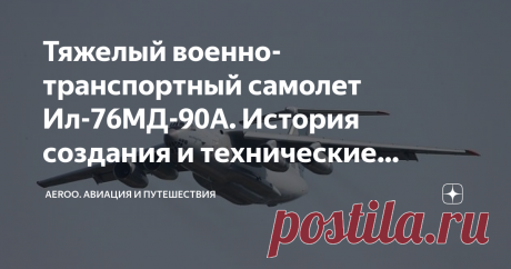 Тяжелый военно-транспортный самолет Ил-76МД-90А. История создания и технические характеристики самолета История создания Тяжелый военно-транспортный самолет Ил-76МД-90А создавался на базе серийного самолета Ил-76МД, с целью дальнейшего совершенствования самолетов этого типа и расширения их транспортных возможностей за счет модернизации крыла и установки более мощных, экономичных и малошумных ПС-90А-76 взамен двигателей Д-30КП-2. Ил-76МД-90А предназначен для парашютного дес...