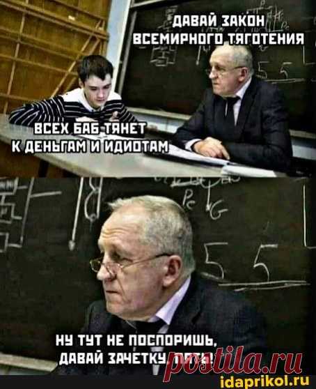 ДАВАЙ ЗАКОН ВСЕМИРНОГО ТЯГОТЕНИЯ ВСЕХ БАБ ЛАНЕТ К ДЕНЬГАМ И'ИДИОТАМ. НУ ТУТ НЕ ПОСПОРИШЬ ДАВАЙ ЗАЧЕТКЧ. ПЯТЬ! - ) / АйДаПрикол .)