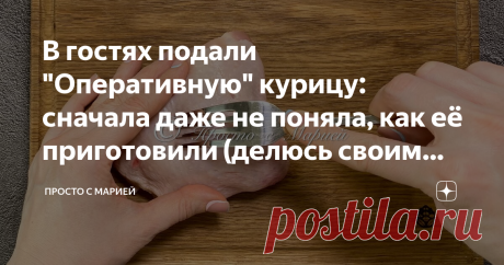 В гостях подали "Оперативную" курицу: сначала даже не поняла, как её приготовили (делюсь своим открытием) Можно есть даже без гарнира. Мой любимый вариант.