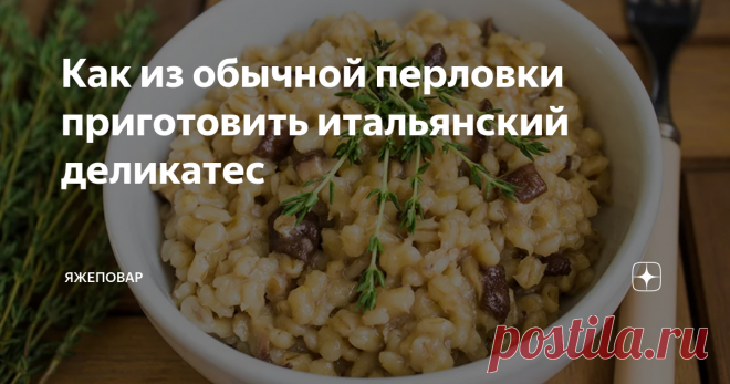 Как из обычной перловки приготовить итальянский деликатес Какие у вас возникают ассоциации перловкой? Полевая кухня, черпак на длинной ручке, перловка с мясом или тушенкой (если повар мясную составляющую всю не стащил)? Почему-то у нас в стране перловая каша — не очень популярна. Ее готовят, но гораздо меньше чем, допустим, рис.
Нет, последнее время (с появлением интернетика) распространился рецепт царской перловки. А я как-то тут писал об ухищрениях,