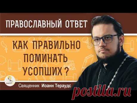 Как ПРАВИЛЬНО ПОМИНАТЬ усопших ?  Священник Иоанн Тераудс