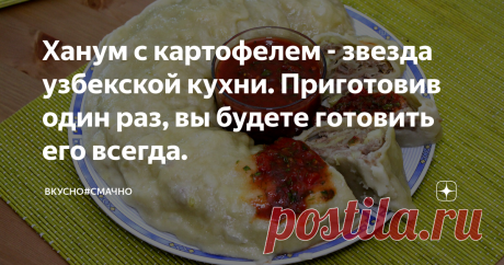 Ханум с картофелем - звезда узбекской кухни. Приготовив один раз, вы будете готовить его всегда. Ханум звезда узбекской кухни, приготовив один раз вы будете готовить его всегда! Вкус который я помню с самого детства. Мама готовила на обед, и мы все сле тались к столу. Съедалось до кусочка, ничего не оставалось, хоть сколько его не готовь. Всегда на праздничном столе стоял ханум. Мама готовила его с разным фаршем. Но я больше других любила с картофелем, и еще с капустой, кстати вот в этом