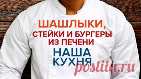 Наша Кухня. Шашлыки, стейки и бургеры из печени