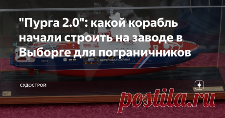"Пурга 2.0": какой корабль начали строить на заводе в Выборге для пограничников В 2024 году в Арктике должен появиться новый сторожевой корабль "Пурга".