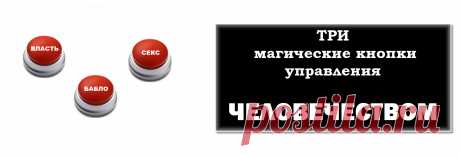 «ВЛАСТЬ», «СЕКС», «БАБЛО»: Три магические кнопки управления человечеством.