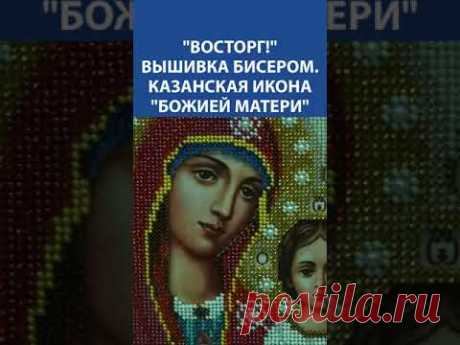 &quot;Восторг!&quot; Вышивка бисером. Казанская икона &quot;Божией Матери&quot;