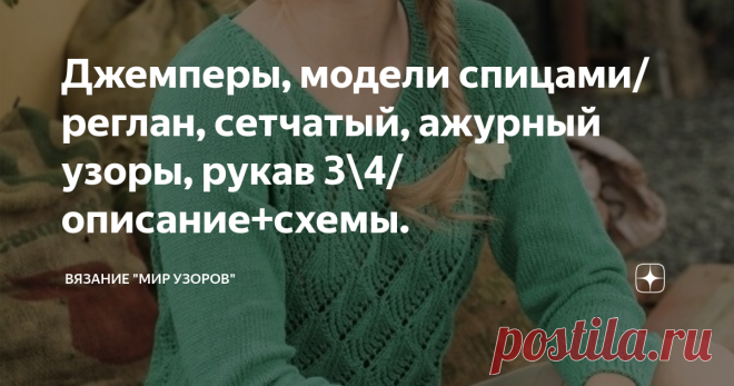 Джемперы, модели спицами/ реглан, сетчатый, ажурный узоры, рукав 3\4/описание+схемы. Джемперы, модели спицами, описание, схемы, выкройки.
