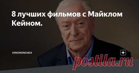 8 лучших фильмов с Майклом Кейном. Сегодня день рождения отмечает харизматичный мужчина и актер, продюсер и композитор Майкл Кейн.