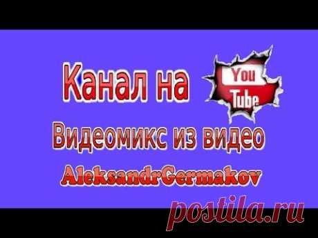 Канал на YouTube. Видеомикс из видео AleksandrGermakov - YouTube