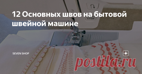 12 Основных швов на бытовой швейной машине Статья автора «Seven Shop» в Дзене ✍: Сегодня мы поговорим о самых распространенных и нужных, на наш взгляд, видах машинных швов.