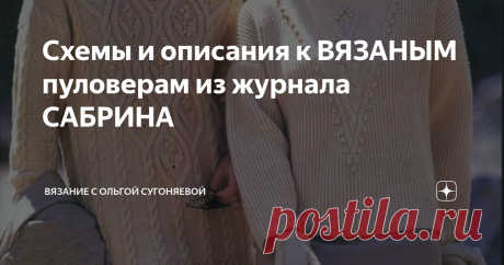 Схемы и описания к ВЯЗАНЫМ пуловерам из журнала САБРИНА Одежда из вязальных журналов конца 90-х годов, всегда захватывала моё внимание и воображение. Ещё когда вязала моя прабабушка, я всегда рассматривала эти модели на картинках, и даже не могла подумать, что когда-нибудь, я тоже буду их вязать.
Сегодня же, я часто пролистываю страницы таких журналов и вдохновляюсь на свои новые изделия. Я не смогла пройти мимо и не поделиться с вами, вот этими двумя