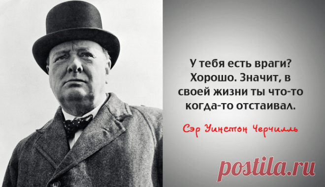 1. Хотите, чтобы в споре ваше слово было последним? Скажите оппоненту «Пожалуй, Вы правы». 2. Легче управлять нацией, чем воспитывать четверых детей. 3. Когда двое дерутся – выигрывает третий. 4. Я – оптимист. Не вижу особой пользы быть чем-то ещё. 5. Если вы идете сквозь ад – идите, не останавливаясь. – Сэр Уинстон Черчилль