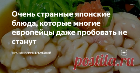 Очень странные японские блюда, которые многие европейцы даже пробовать не станут Представляю вам рейтинг самых странных японских блюд, которые я бы ни за что не решилась съесть. Начну с самых безобидных. Когда вы дочитаете статью до конца, вы поймёте, что забродившие соевые бобы это вполне даже ничего, можно попробовать" 1. Забродившие соевые бобы  Они имеют резкий специфический запах брожения и тягучую липкую структуру. Это без сомнения полезное блюдо, так как оно богато ...