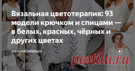 Вязальная цветотерапия: 93 модели крючком и спицами — в белых, красных, чёрных и других цветах С описанием и схемами ❀