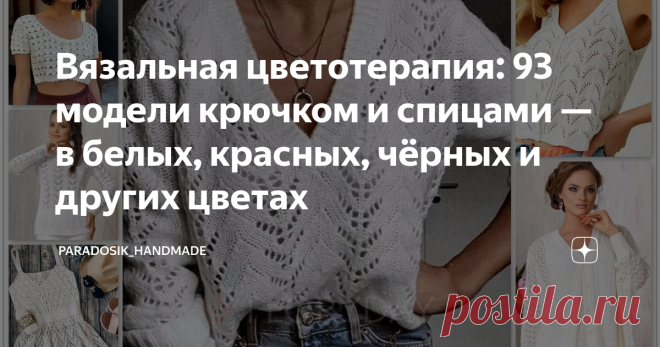 Вязальная цветотерапия: 93 модели крючком и спицами — в белых, красных, чёрных и других цветах С описанием и схемами ❀