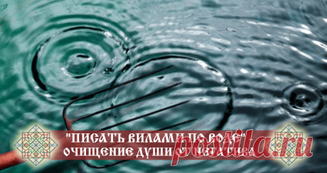 «ПИСАТЬ ВИЛАМИ ПО ВОДЕ» — ОЧИЩЕНИЕ ДУШИ ОТ НЕГАТИВА
