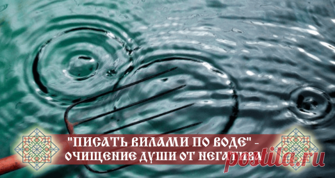 «ПИСАТЬ ВИЛАМИ ПО ВОДЕ» — ОЧИЩЕНИЕ ДУШИ ОТ НЕГАТИВА