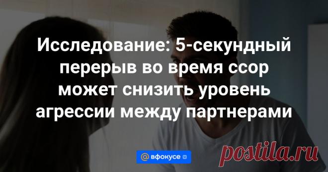 Исследование: 5-секундный перерыв во время ссор может снизить уровень агрессии между партнерами Согласно новому исследованию, пятисекундный перерыв во время ссоры со своей второй половинкой может помочь разрядить ситуацию.