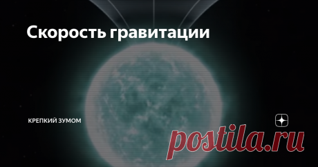 Скорость гравитации Несмотря на то, что в общей теории относительности физический смысл гравитационного взаимодействия сведён к геометрии 4-х мерного пространства, а именно к искривлению пространства-времени под действием массы тела, скорость распространения гравитации в этой теории ограничена скоростью света.  Т.е. согласно ОТО, доминирующей в современной теоретической физике, гравитационные волны распространяются со скоростью света. С точки зрения адептов ОТО данное теор...