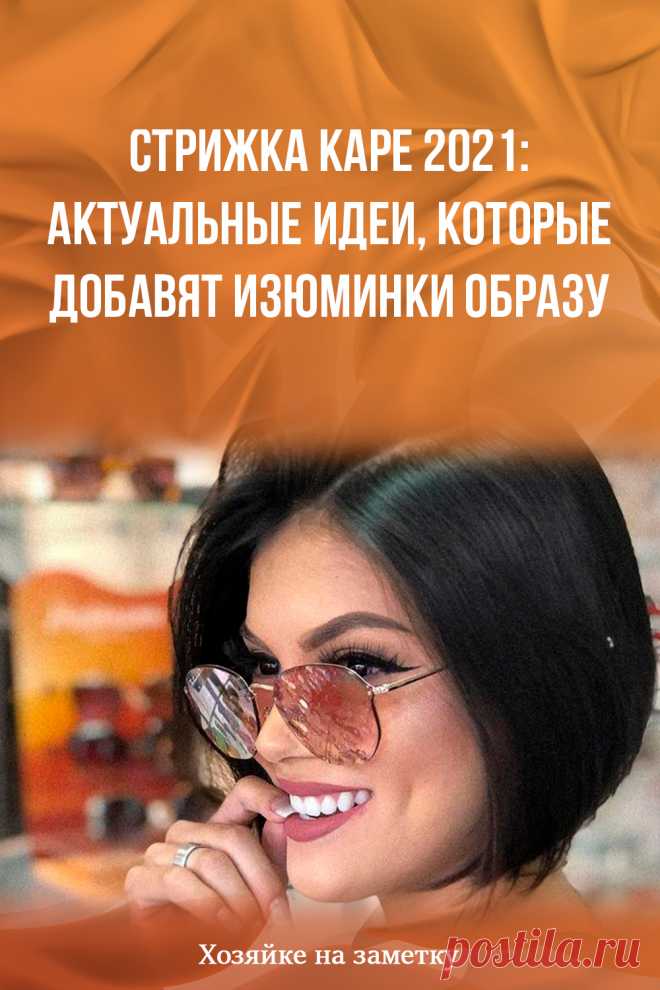 Стрижка каре 2021: актуальные идеи, которые добавят изюминки образу
