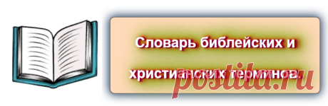 Словарь библейских и христианских терминов.
Источник: https://blog-citaty.blogspot.com/