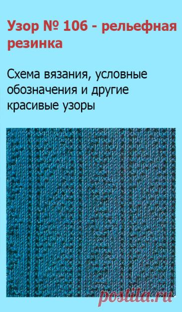 Узор № 106 - рельефная резинка. Схему вязания и условные обозначения вы сможете увидеть на сайте.