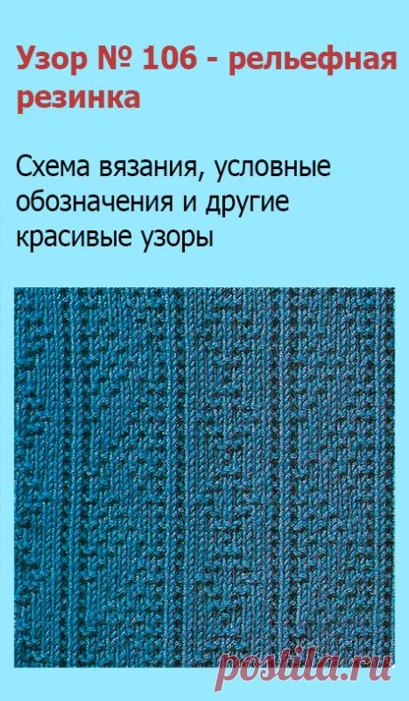 Узор № 106 - рельефная резинка. Схему вязания и условные обозначения вы сможете увидеть на сайте.