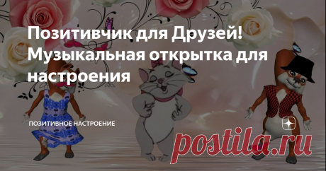 Позитивчик для Друзей! Музыкальная открытка для настроения