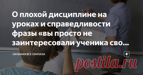 О плохой дисциплине на уроках и справедливости фразы «вы просто не заинтересовали ученика своим предметом» Фразу «если ученик плохо ведёт себя на уроках, значит учитель не заинтересовал его своим предметом» можно встретить много где и от разных людей, начиная чиновниками и заканчивая родителями. Справедливость этой фразы вызывает вопросы, так как не только учитель отвечает за дисциплину на уроке.