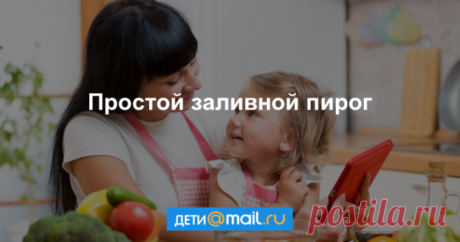 Простой заливной пирог - рецепт с фото - как приготовить - ингредиенты, состав, время приготовления - Дети Mail.Ru