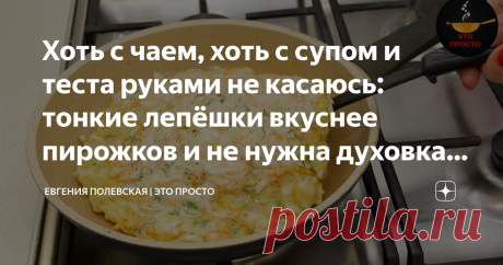 Хоть с чаем, хоть с супом и теста руками не касаюсь: тонкие лепёшки вкуснее пирожков и не нужна духовка (просто и быстро) Этот рецепт просто находка! Продукты нужны самые простые и теста даже руками касаться не нужно! Добавляем начинку в тесто, перемешиваем и на сковороду. Мама часто готовит такие лепёшки, они нежные, вкусные и остановиться на одном кусочке очень сложно. СПОСОБ ПРИГОТОВЛЕНИЯ: В миску разбиваем яйца и взбалтываем их вилкой или венчиком. Добавляем тёплую вод...