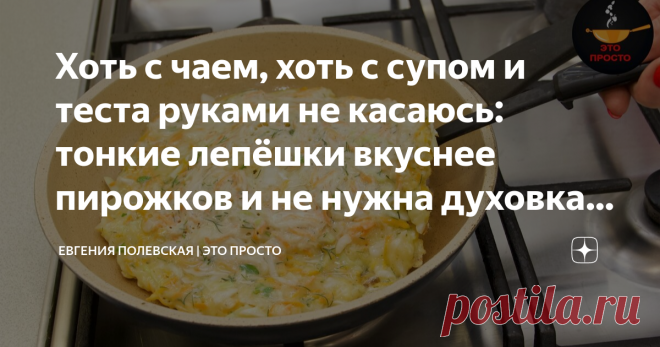 Хоть с чаем, хоть с супом и теста руками не касаюсь: тонкие лепёшки вкуснее пирожков и не нужна духовка (просто и быстро) Этот рецепт просто находка! Продукты нужны самые простые и теста даже руками касаться не нужно! Добавляем начинку в тесто, перемешиваем и на сковороду. Мама часто готовит такие лепёшки, они нежные, вкусные и остановиться на одном кусочке очень сложно. СПОСОБ ПРИГОТОВЛЕНИЯ: В миску разбиваем яйца и взбалтываем их вилкой или венчиком. Добавляем тёплую вод...