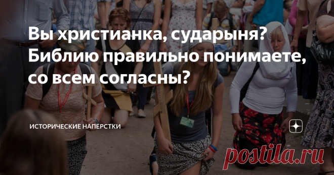 Вы христианка, сударыня? Библию правильно понимаете, со всем согласны? Очень интересный спор в комментариях увидел. Суть яростной перепалки такой: «Женщина! Ты читала Священное Писание? Что там про род ваш понаписано, как творчески применено знание в христианстве?». Тема очень любопытная. Хотя для читавших Первоисточник, а не слушающих сладкие серенады современных демагогов в ритуальных платьях — картина невеселая. Особенно, для знающих историю христианства. С его доктрино...