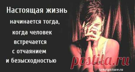 Настоящая жизнь начинается тогда, когда человек встречается с отчаянием и безысходностью